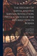 The History of Servia, and the Servian Revolution. With a Sketch of the Insurrection in Bosnia di Leopold von Ranke, Alexander Kerr, Cyprien Robert edito da LEGARE STREET PR