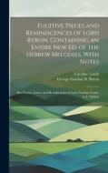 Fugitive Pieces and Reminiscences of Lord Byron, Containing an Entire New Ed. of the Hebrew Melodies, With Notes: Also Poetry, Letters and Recollectio di George Gordon N. Byron, Caroline Lamb edito da LEGARE STREET PR