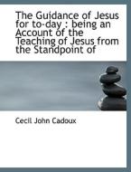 The Guidance Of Jesus For To-day di Cecil John Cadoux edito da Bibliolife
