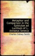 Metaphor And Comparison In The Epistulae Ad Lucilium Of L. Annaeus Seneca di Charles Sidney Smith edito da Bibliolife