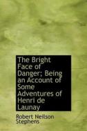 The Bright Face Of Danger; Being An Account Of Some Adventures Of Henri De Launay di Robert Neilson Stephens edito da Bibliolife