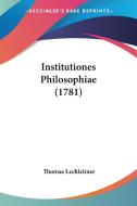 Institutiones Philosophiae (1781) di Thomas Lechleitner edito da Kessinger Publishing