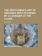 The Gentleman's Art of Dressing with Economy, by a Lounger at the Clubs di Gentleman edito da Rarebooksclub.com