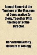 Annual Report Of The Trustees Of The Museum Of Comparative Zo Ology, Together With The Report Of The Director di Harvard University Museum of Zoology edito da General Books Llc