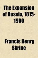 The Expansion Of Russia, 1815-1900 di Francis Henry Skrine edito da General Books Llc