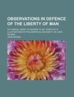 Observations in Defence of the Liberty of Man; As a Moral Agent in Answer to Dr. Priestley's Illustrations of Philosophical Necessity. by John Palmer, di John Palmer edito da Rarebooksclub.com