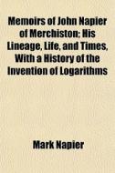 Memoirs Of John Napier Of Merchiston; Hi di Mark Napier edito da General Books