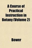 A Course Of Practical Instruction In Bot di Bower edito da General Books