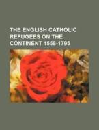 The English Catholic Refugees On The Con di Peter Guilday edito da Rarebooksclub.com
