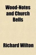Wood-notes And Church Bells di Richard Wilton edito da General Books Llc