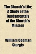 The Church's Life; A Study Of The Fundam di William Codman Sturgis edito da General Books