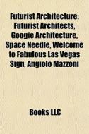 Futurist Architecture: Futurist Architects, Googie Architecture, Space Needle, Welcome To Fabulous Las Vegas Sign, Angiolo Mazzoni di Source Wikipedia edito da Books Llc