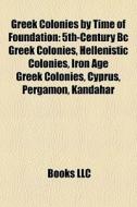 Greek Colonies By Time Of Foundation: 5th-century Bc Greek Colonies, Hellenistic Colonies, Iron Age Greek Colonies, Cyprus, Pergamon, Kandahar edito da Books Llc