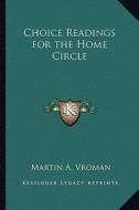 Choice Readings for the Home Circle di Martin Andrew Vroman edito da Kessinger Publishing