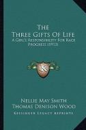 The Three Gifts of Life: A Girl's Responsibility for Race Progress (1913) di Nellie May Smith edito da Kessinger Publishing
