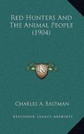 Red Hunters and the Animal People (1904) di Charles A. Eastman edito da Kessinger Publishing