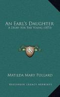 An Earl's Daughter: A Story for the Young (1873) di Matilda Mary Pollard edito da Kessinger Publishing