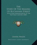 The Story of the Making of Buchanan Street the Story of the Making of Buchanan Street: With Some Reminiscences of the Past Half Century (1885) with So di Daniel Frazer edito da Kessinger Publishing