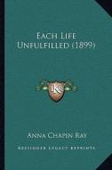 Each Life Unfulfilled (1899) di Anna Chapin Ray edito da Kessinger Publishing