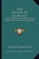 The History of Scotland: And a Historical Disquisition Concerning Ancient India (1835) di William Robertson edito da Kessinger Publishing
