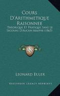 Cours D'Arithmetique Raisonnee: Theorique Et Pratique Sans Le Secours D'Aucun Maitre (1865) di Leonard Euler edito da Kessinger Publishing