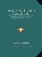Ministerial Fidelity Exemplified: A Sermon at the Funeral of Daniel Crosby (1843) di David Greene edito da Kessinger Publishing
