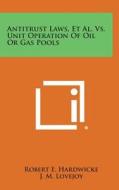 Antitrust Laws, et al. vs. Unit Operation of Oil or Gas Pools di Robert E. Hardwicke edito da Literary Licensing, LLC