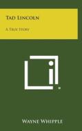 Tad Lincoln: A True Story di Wayne Whipple edito da Literary Licensing, LLC
