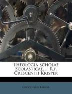 Theologia Scholae Scolasticae, ... R.P. Crescentii Krisper di Crescentius Krisper edito da Nabu Press