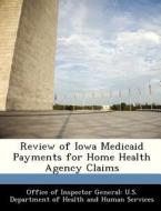 Review Of Iowa Medicaid Payments For Home Health Agency Claims edito da Bibliogov