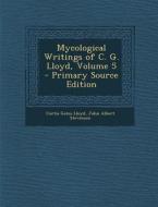 Mycological Writings of C. G. Lloyd, Volume 5 di Curtis Gates Lloyd, John Albert Stevenson edito da Nabu Press