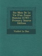 Six Mois de La Vie D'Un Jeune Homme (1797) - Primary Source Edition di Viollet Le Duc edito da Nabu Press