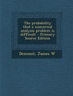 The Probability That a Numerical Analysis Problem Is Difficult - Primary Source Edition di James W. Demmel edito da Nabu Press