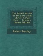 The Second Advent of the Lord Jesus Christ: A Past Event - Primary Source Edition di Robert Townley edito da Nabu Press