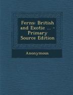 Ferns: British and Exotic ... - Primary Source Edition di Anonymous edito da Nabu Press