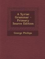 A Syriac Grammar - Primary Source Edition di George Phillips edito da Nabu Press