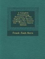 A Complete Pronouncing Dictionary of the English and Slovene Languages for General Use - Primary Source Edition di Frank Jauh Kern edito da Nabu Press