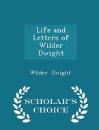 Life And Letters Of Wilder Dwight - Scholar's Choice Edition di Wilder Dwight edito da Scholar's Choice