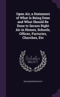 Open Air; A Statement Of What Is Being Done And What Should Be Done To Secure Right Air In Homes, Schools, Offices, Factories, Churches, Etc di William Edward Watt edito da Palala Press