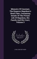 Memoirs Of Constant, The Emperor Napoleon's Head Valet, Containing Details Of The Private Life Of Napoleon, His Family And His Court, Volume 3 di Louis Constant Wairy edito da Palala Press