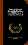 Reports Of Cases Decided In The High Court Of Chancery Of Maryland, Volume 4 di John Johnson edito da Arkose Press