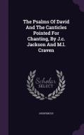 The Psalms Of David And The Canticles Pointed For Chanting, By J.c. Jackson And M.l. Craven di Anonymous edito da Palala Press