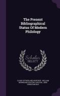The Present Bibliographical Status Of Modern Philology di Clark Sutherland Northup edito da Palala Press