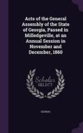 Acts Of The General Assembly Of The State Of Georgia, Passed In Milledgeville, At An Annual Session In November And December, 1860 di Georgia edito da Palala Press