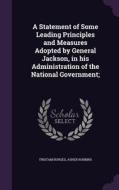 A Statement Of Some Leading Principles And Measures Adopted By General Jackson, In His Administration Of The National Government; di Tristam Burges, Asher Robbins edito da Palala Press