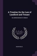 A Treatise on the Law of Landlord and Tenant: As Administered in Ireland di Anonymous edito da CHIZINE PUBN