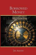 Borrowed Money di Jim Ardoin edito da Booksurge Publishing
