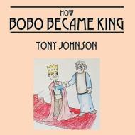 How Bobo Became King di Tony Johnson edito da Outskirts Press