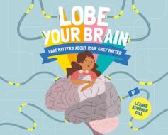 Lobe Your Brain: What Matters about Your Grey Matter di Leanne Boucher Gill edito da MAGINATION PR