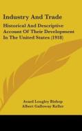 Industry and Trade: Historical and Descriptive Account of Their Development in the United States (1918) di Avard Lougley Bishop, Albert Galloway Keller edito da Kessinger Publishing